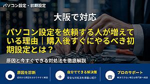 大阪で対応｜パソコン設定を依頼する人が増えている理由｜購入後すぐにやるべき初期設定とは？