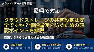 尼崎で対応|クラウドストレージの共有設定は安全ですか?情報漏洩を防ぐための確認ポイントを解説