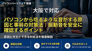 大阪で対応|パソコンから唸るような音がする原因と事前の対策法|振動音を安全に確認するポイント