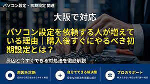 大阪で対応｜パソコン設定を依頼する人が増えている理由｜購入後すぐにやるべき初期設定とは？