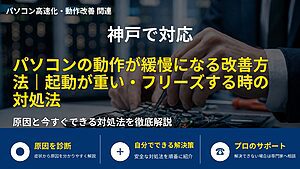 神戸で対応｜パソコンの動作が緩慢になる改善方法｜起動が重い・フリーズする時の対処法