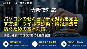 大阪で対応|パソコンのセキュリティ対策を見直す方法|ウイルス感染・情報漏洩を防ぐための基本対策