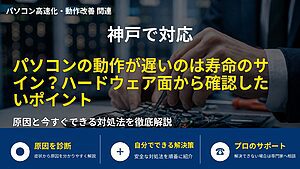 神戸で対応｜パソコンの動作が遅いのは寿命のサイン？ハードウェア面から確認したいポイント