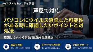 芦屋で対応｜パソコンにウイルス感染した可能性がある時に確認したいポイントと対処法