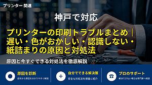 神戸で対応｜プリンターの印刷トラブルまとめ｜遅い・色がおかしい・認識しない・紙詰まりの原因と対処法