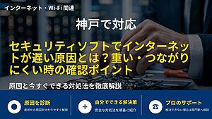 神戸で対応｜セキュリティソフトでインターネットが遅い原因とは？重い・つながりにくい時の確認ポイント