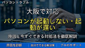 大阪で対応|パソコンが起動しない・起動が遅い時の原因と対処法