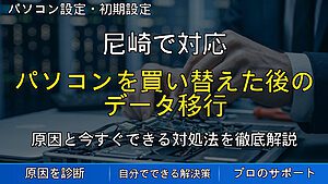 尼崎で対応｜パソコンを買い替えた後のデータ移行・初期設定で困った時の確認ポイント