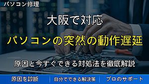 大阪で対応|パソコンの突然の動作遅延・フリーズ解消完全ガイド