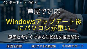 芦屋で対応｜Windowsアップデート後にパソコンが重い原因と対処法｜起動が遅い・動作が固まる時の解決方法