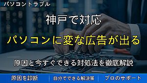 神戸で対応｜パソコンに変な広告が出る・ウイルス感染が疑われる時の対処法を解説