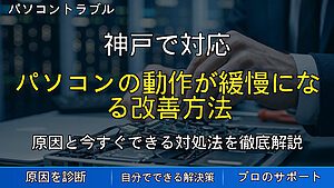神戸で対応|パソコンの動作が緩慢になる改善方法|起動が重い・フリーズする時の対処法