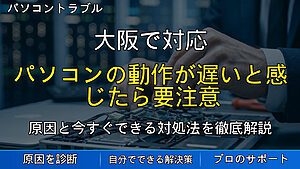 大阪で対応|パソコンの動作が遅いと感じたら要注意