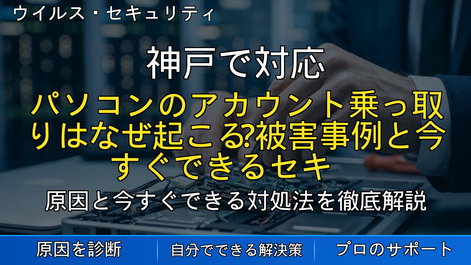 神戸で対応｜パソコンのアカウント乗っ取りはなぜ起こる？被害事例と今すぐできるセキュリティ対策の基本を解説