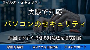 大阪で対応｜パソコンのセキュリティ対策を見直す方法｜ウイルス感染・情報漏洩を防ぐための基本対策