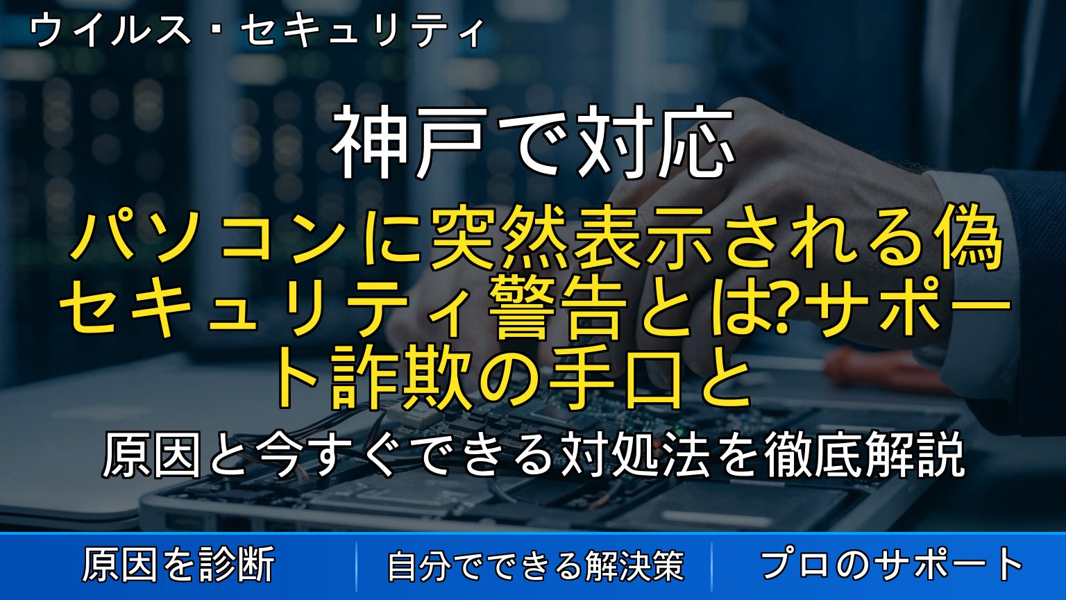神戸で対応｜パソコンに突然表示される偽セキュリティ警告とは？サポート詐欺の手口と正しい対処法