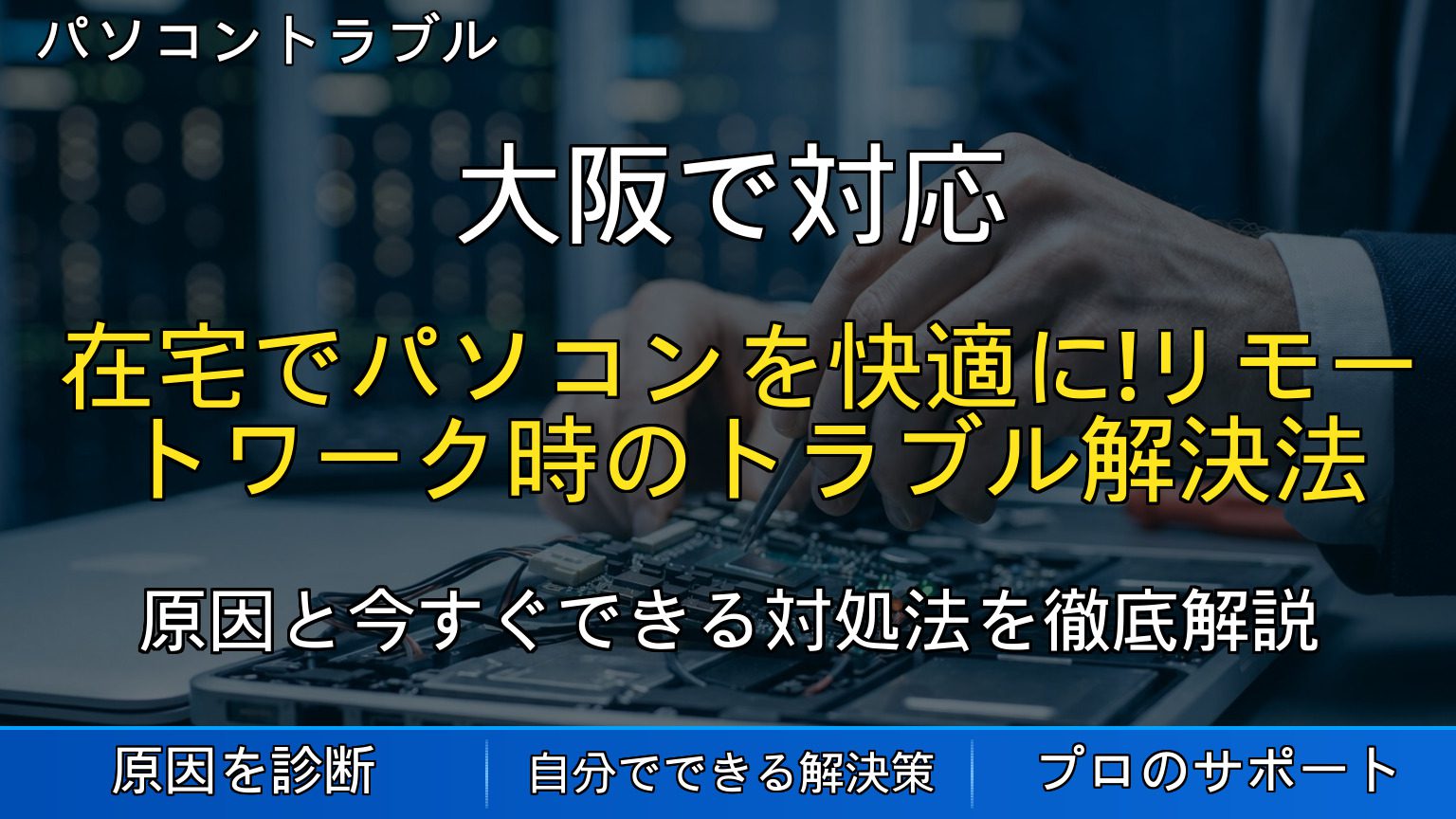 大阪で対応｜在宅でパソコンを快適に！リモートワーク時のトラブル解決法
