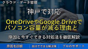 神戸で対応｜OneDriveやGoogle Driveでパソコン容量が減る理由とは？クラウド同期の落とし穴と対策を解説