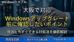 大阪で対応｜Windowsアップグレード前に確認したいポイント｜失敗しないための準備と注意点を解説