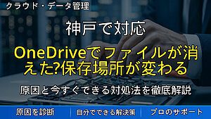 神戸で対応|OneDriveでファイルが消えた?保存場所が変わる原因と安全な確認方法