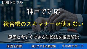 神戸で対応｜複合機のスキャナーが使えない・スキャンデータがパソコンに送れない原因と対処法を解説