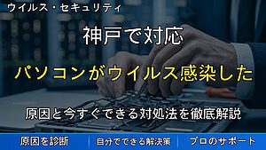 神戸で対応|パソコンがウイルス感染した時の対処法|今すぐやるべきこと